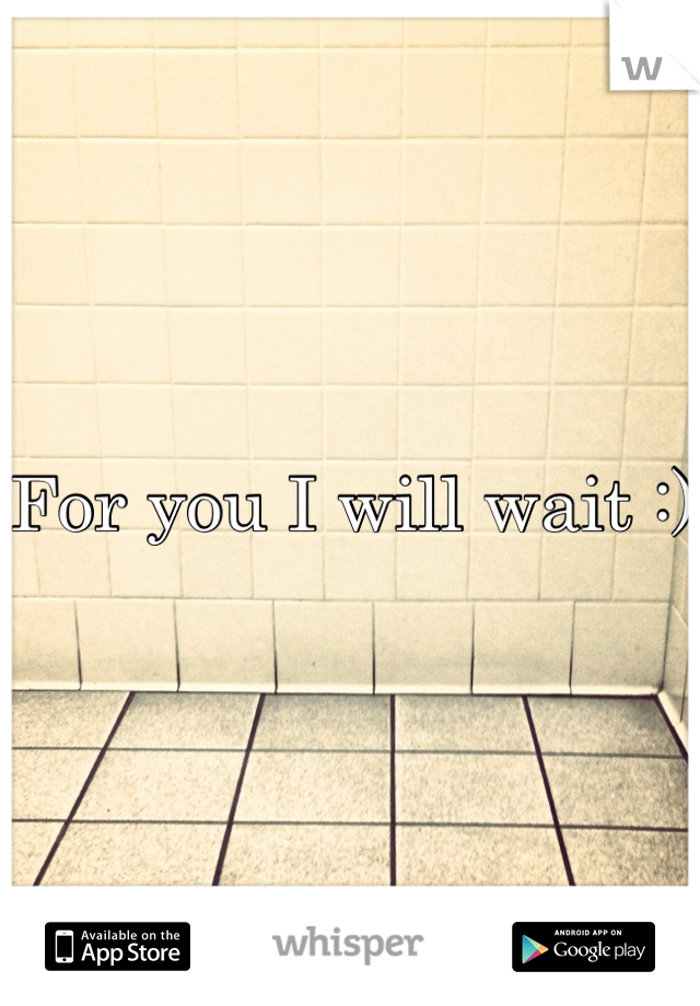 For you I will wait :)