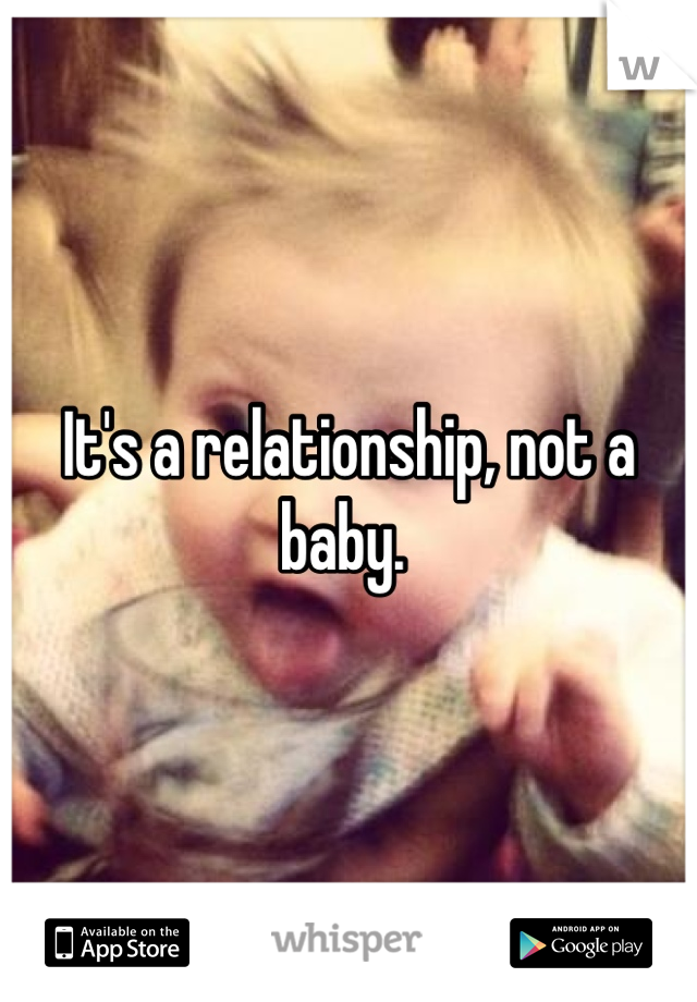 It's a relationship, not a baby. 