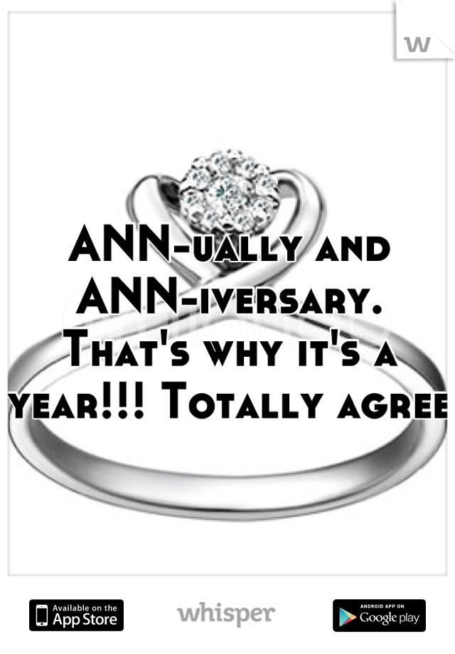 ANN-ually and ANN-iversary.   That's why it's a year!!! Totally agree