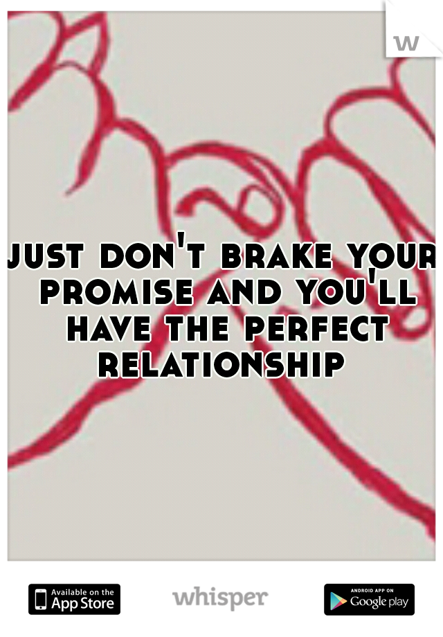 just don't brake your promise and you'll have the perfect relationship 