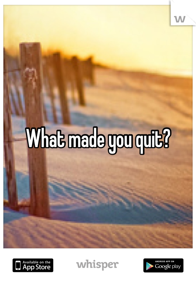 What made you quit?