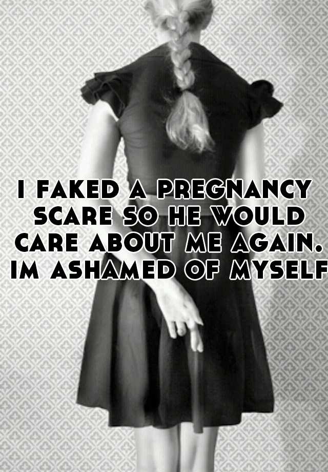 i faked a pregnancy scare so he would care about me again. im ashamed of myself 