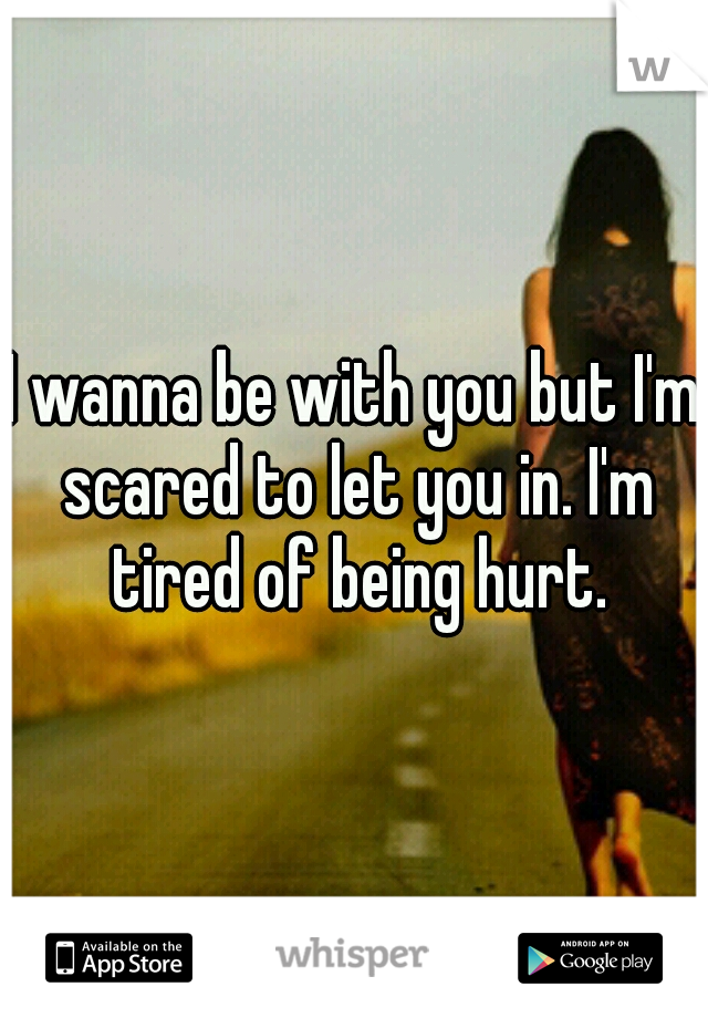 I wanna be with you but I'm scared to let you in. I'm tired of being hurt.
