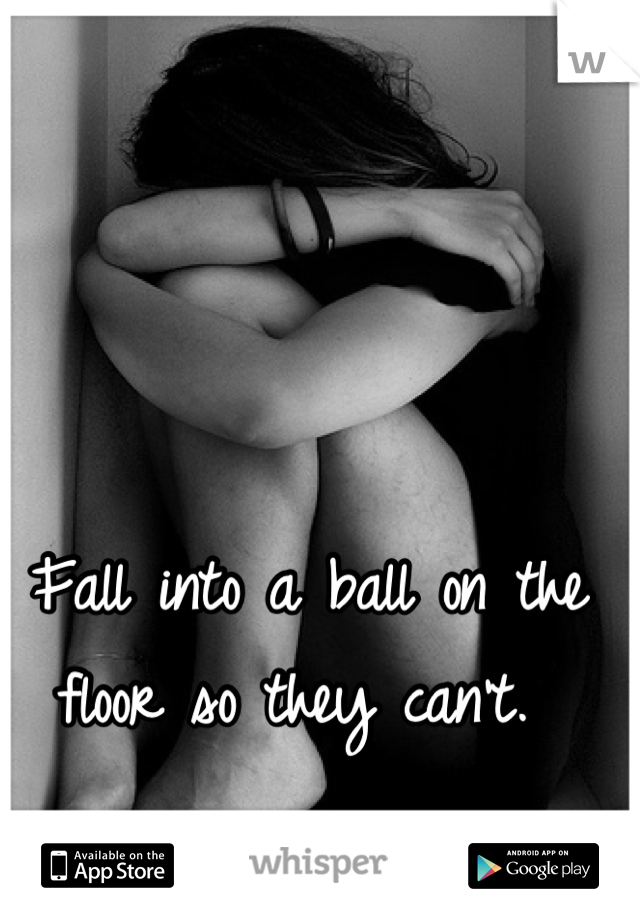 Fall into a ball on the floor so they can't. 