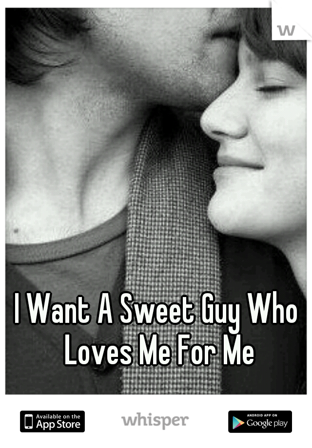 I Want A Sweet Guy Who Loves Me For Me