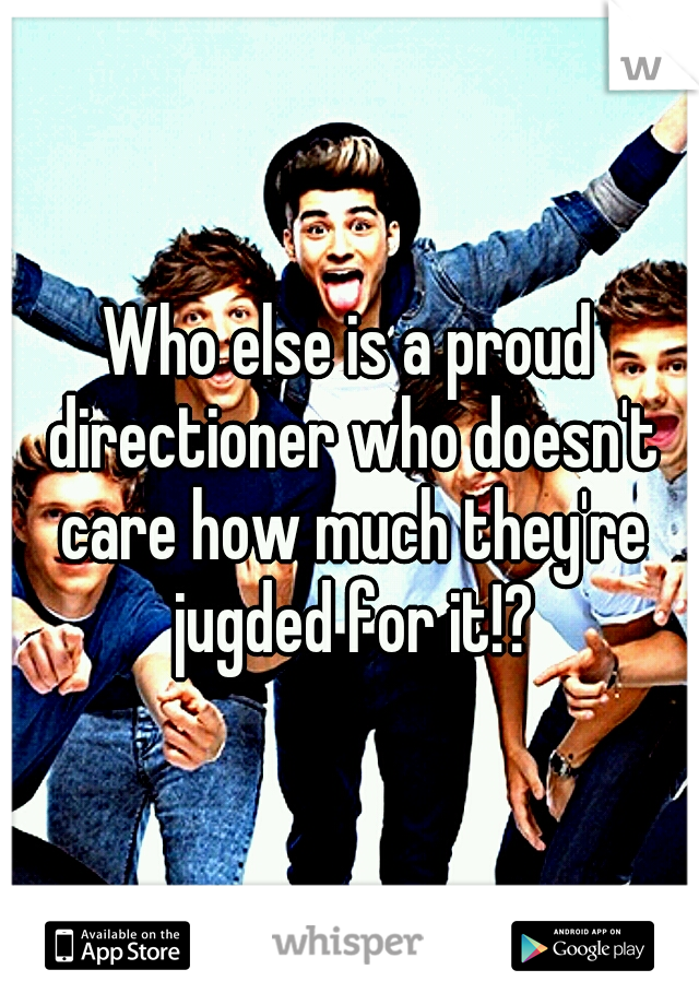 Who else is a proud directioner who doesn't care how much they're jugded for it!?