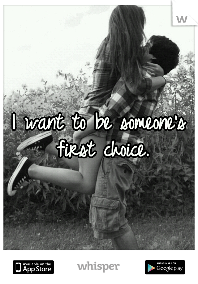 I want to be someone's first choice.