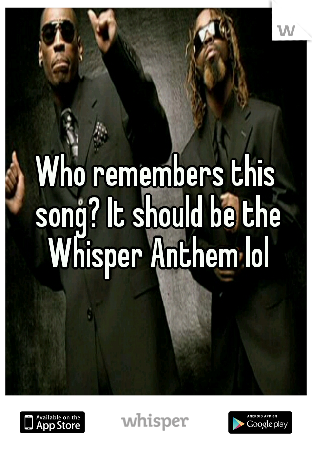 Who remembers this song? It should be the Whisper Anthem lol