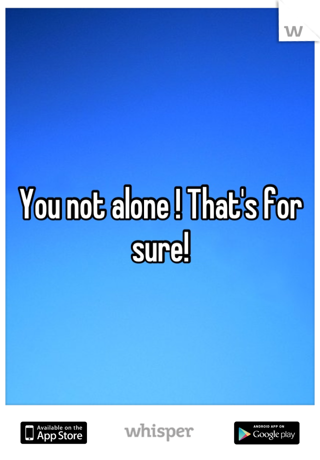 You not alone ! That's for sure!