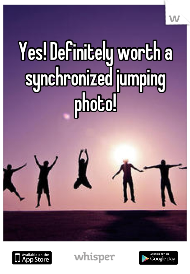 Yes! Definitely worth a synchronized jumping photo!