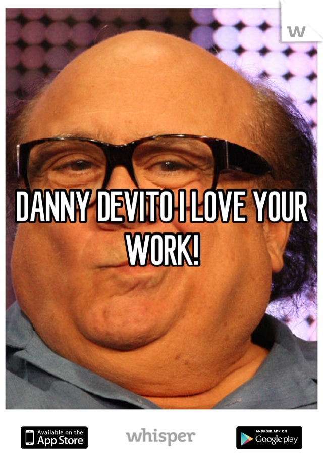 DANNY DEVITO I LOVE YOUR WORK!