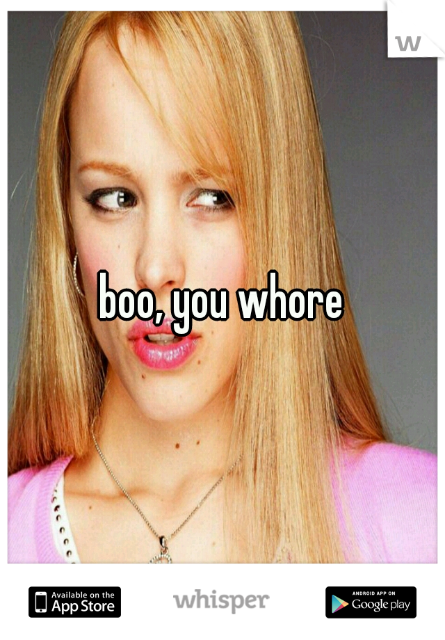 boo, you whore