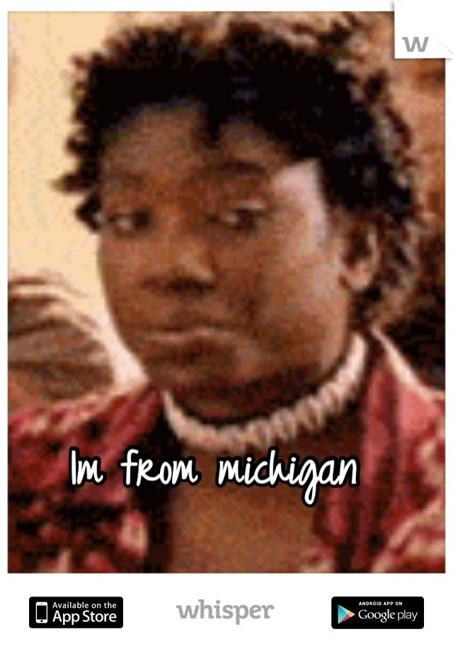 Im from michigan