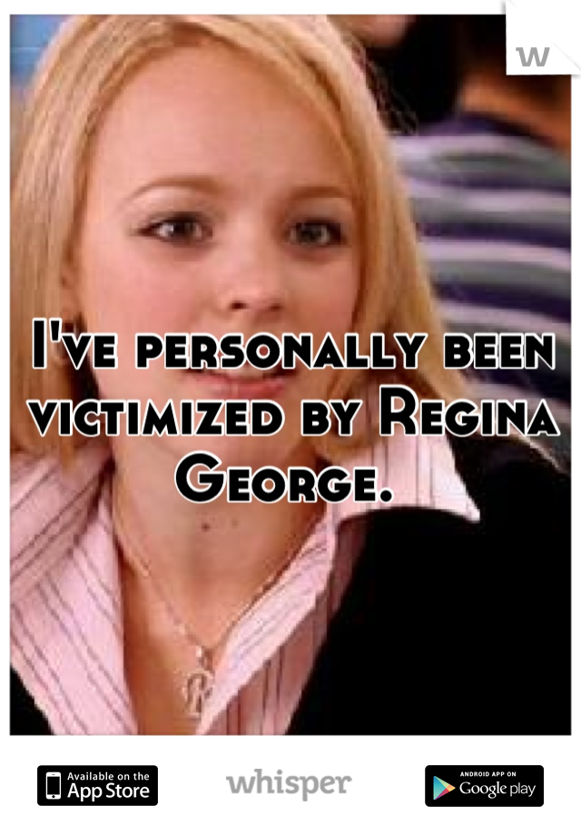 I've personally been victimized by Regina George. 