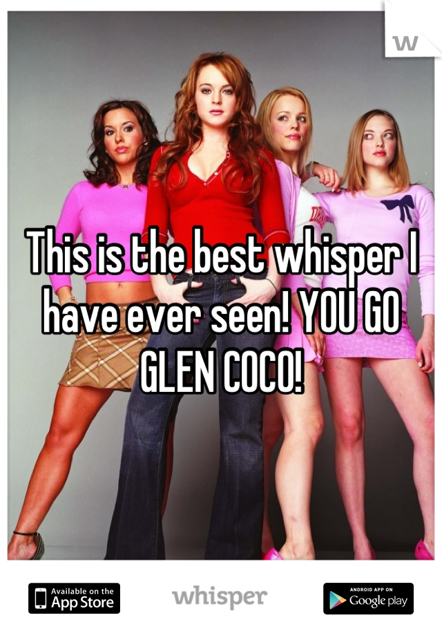 This is the best whisper I have ever seen! YOU GO GLEN COCO!