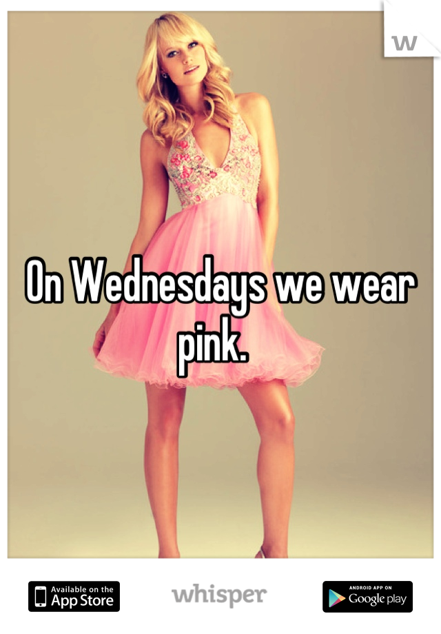 On Wednesdays we wear pink.  