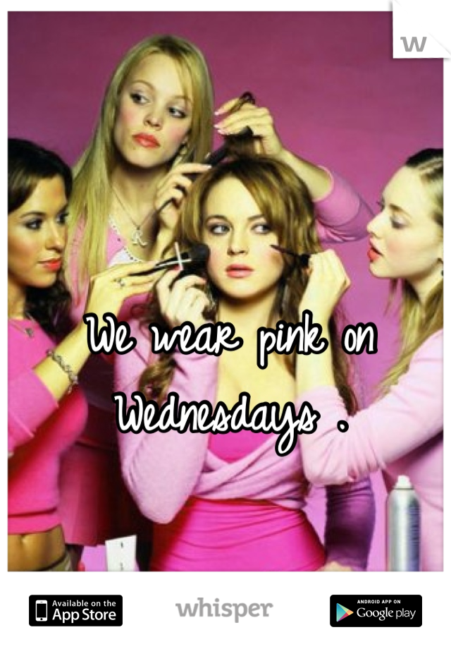 We wear pink on Wednesdays .