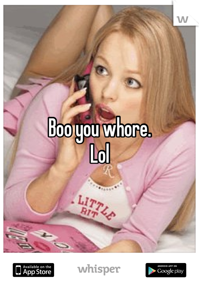 Boo you whore.
Lol