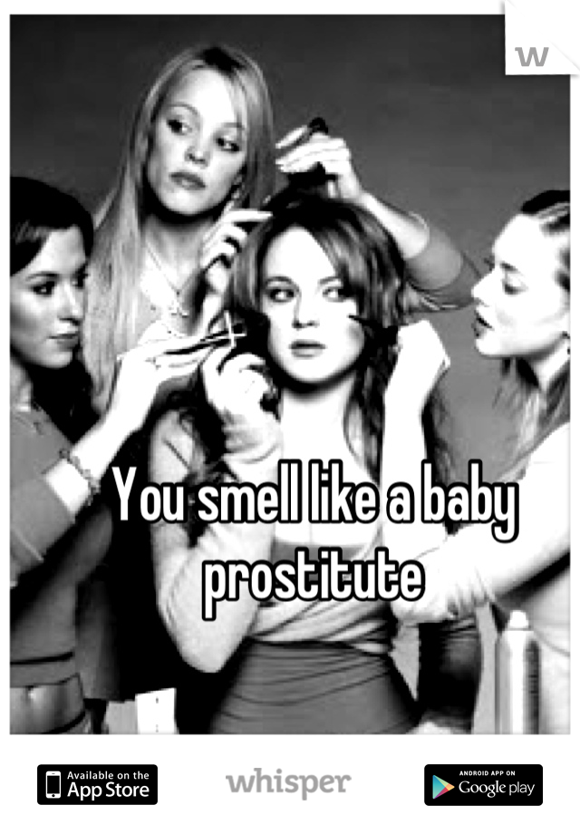 You smell like a baby prostitute