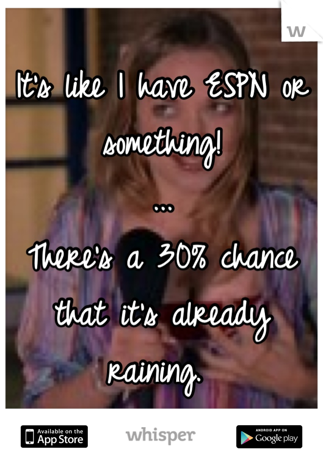 It's like I have ESPN or something!
...
There's a 30% chance that it's already raining. 