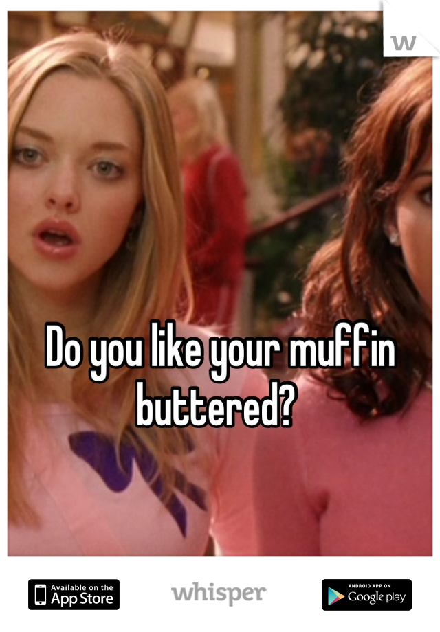 Do you like your muffin buttered? 