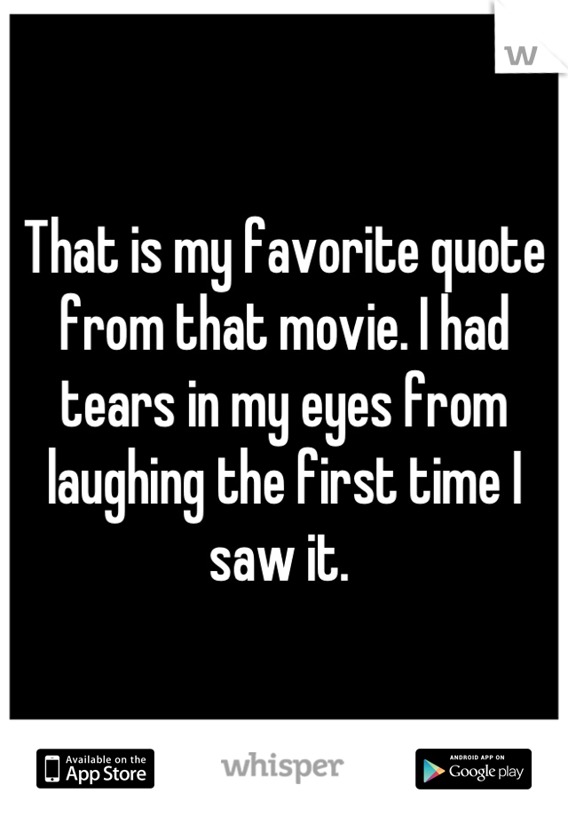 That is my favorite quote from that movie. I had tears in my eyes from laughing the first time I saw it. 