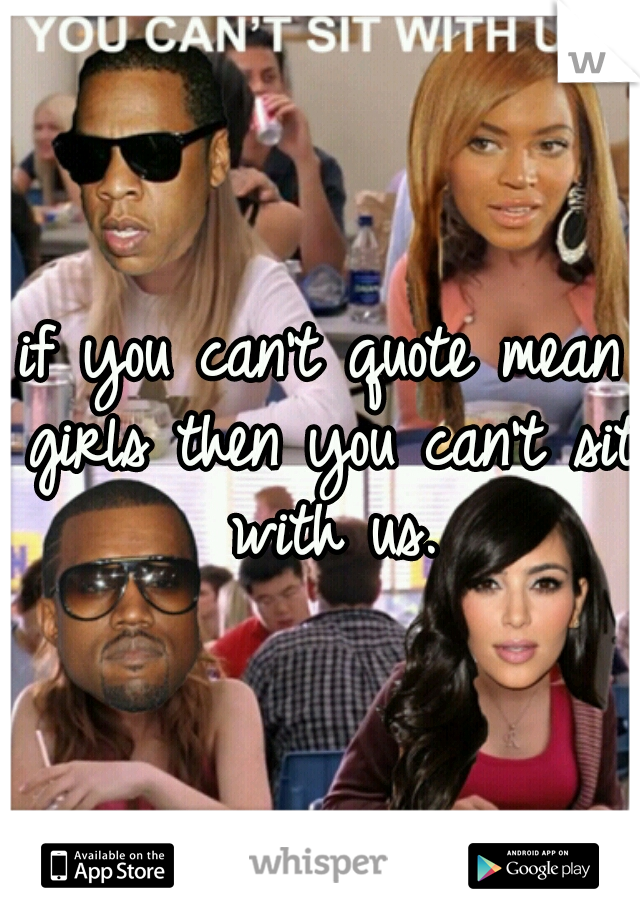 if you can't quote mean girls then you can't sit with us.