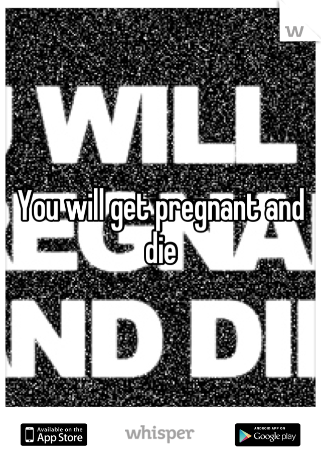 You will get pregnant and die