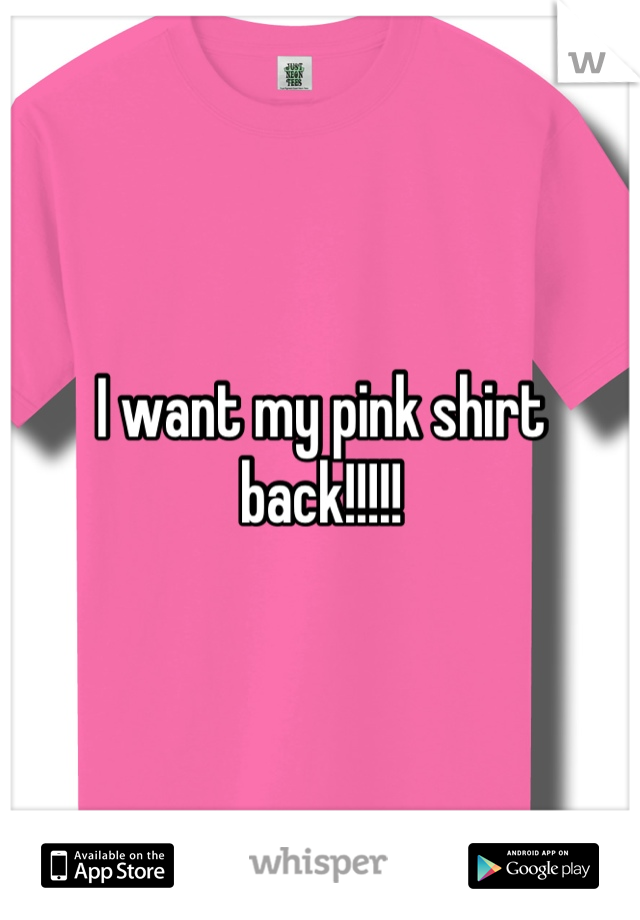 I want my pink shirt back!!!!!