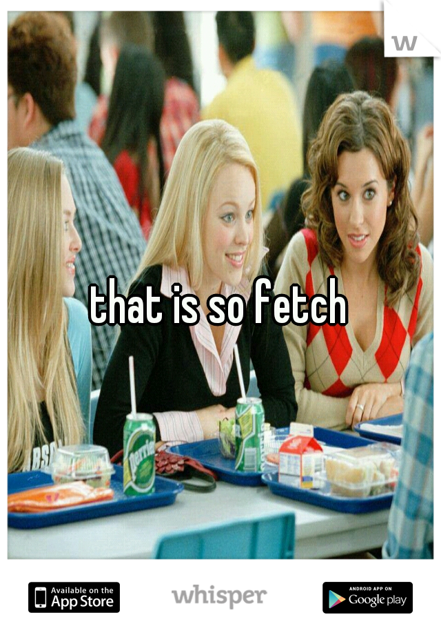 that is so fetch