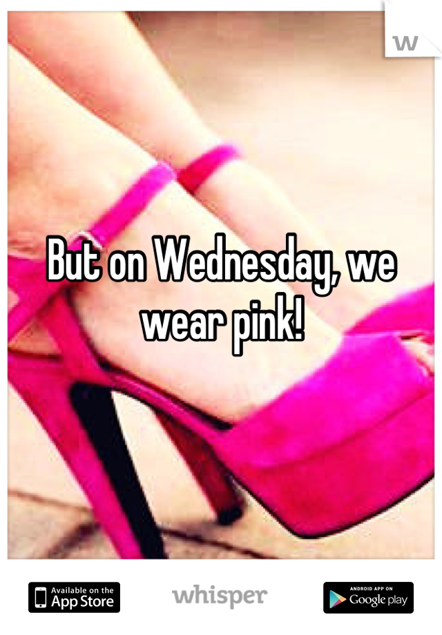 But on Wednesday, we wear pink!
