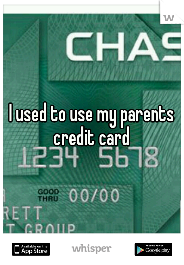 I used to use my parents credit card 