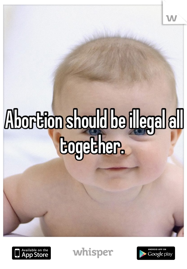 Abortion should be illegal all together. 