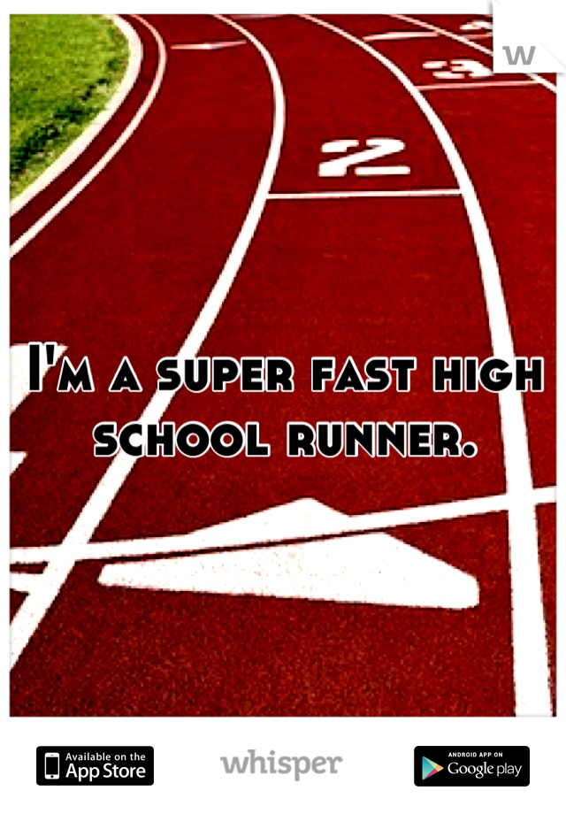 I'm a super fast high school runner.