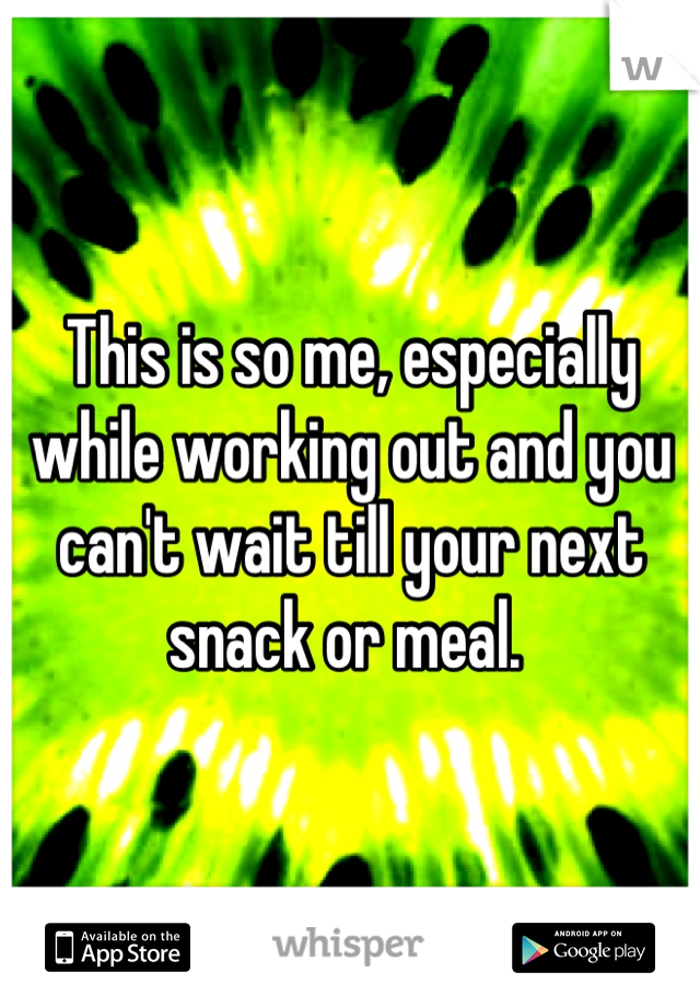This is so me, especially while working out and you can't wait till your next snack or meal. 