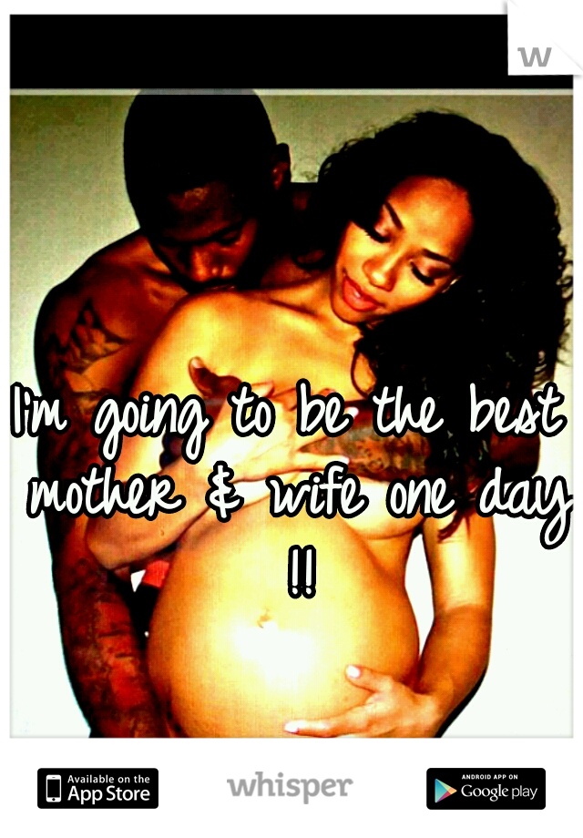 I'm going to be the best mother & wife one day !!