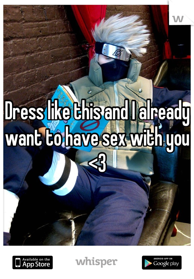 Dress like this and I already want to have sex with you <3
