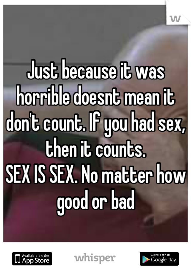 Just because it was horrible doesnt mean it don't count. If you had sex, then it counts. 
SEX IS SEX. No matter how good or bad