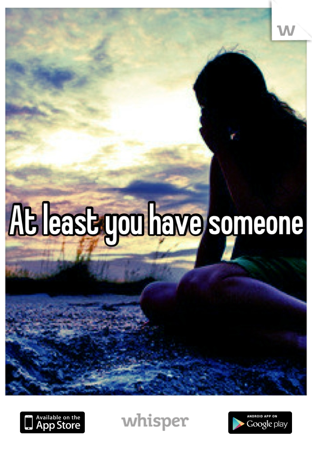 At least you have someone