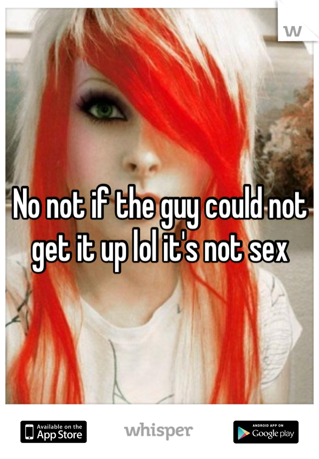 No not if the guy could not get it up lol it's not sex