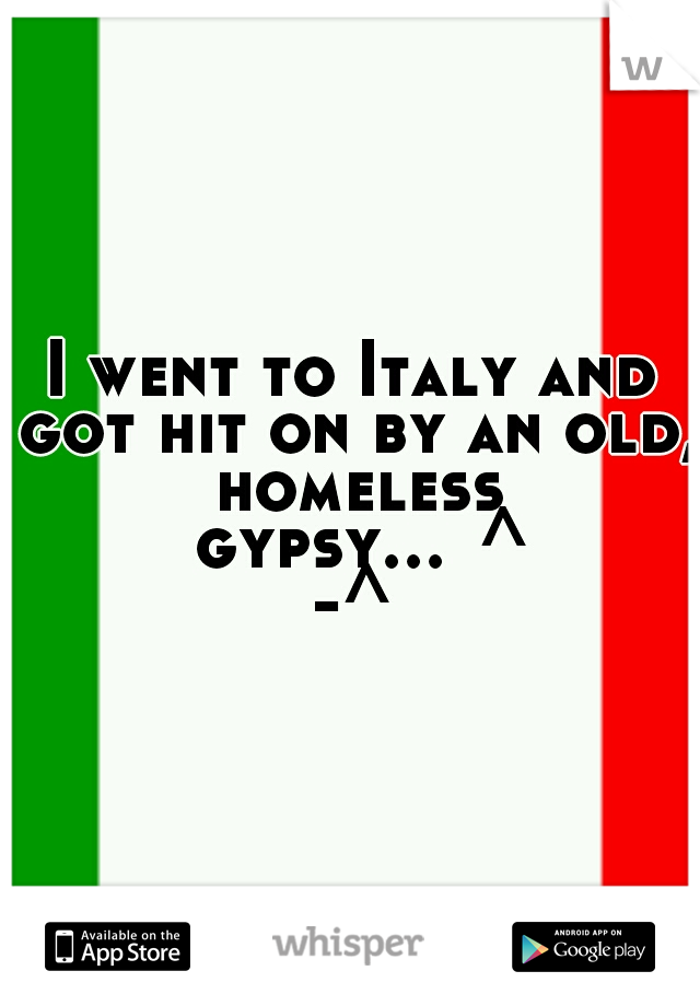 I went to Italy and got hit on by an old, homeless gypsy...
^-^