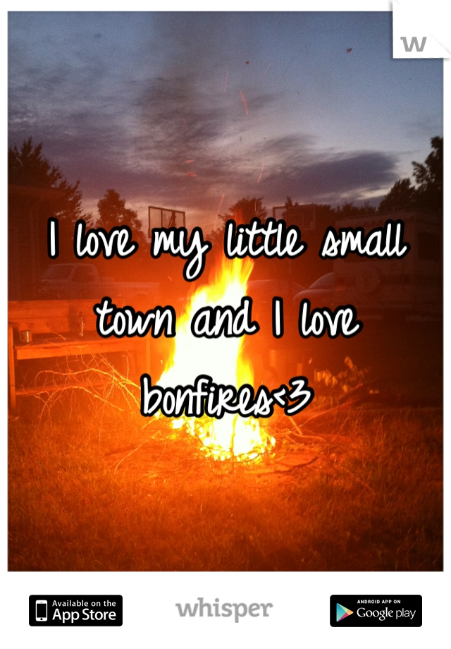 I love my little small town and I love bonfires<3