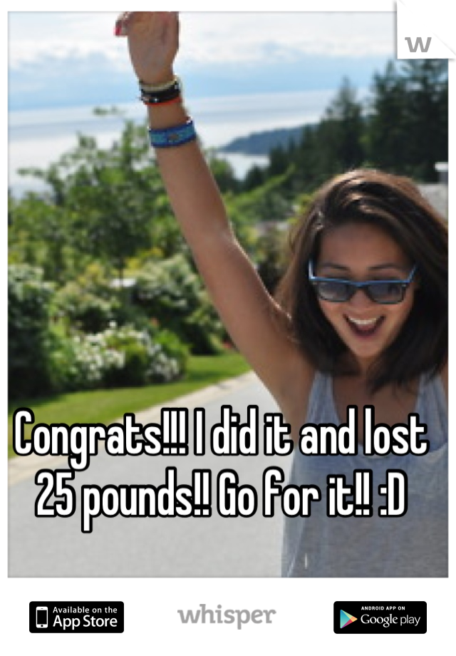 Congrats!!! I did it and lost 25 pounds!! Go for it!! :D