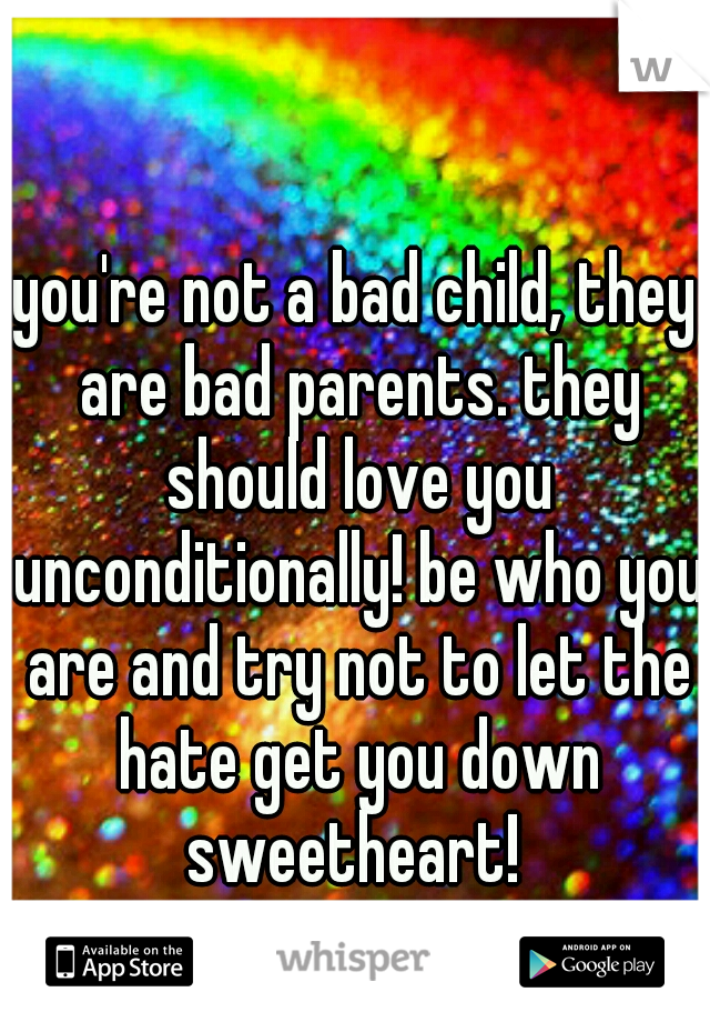 you're not a bad child, they are bad parents. they should love you unconditionally! be who you are and try not to let the hate get you down sweetheart! 