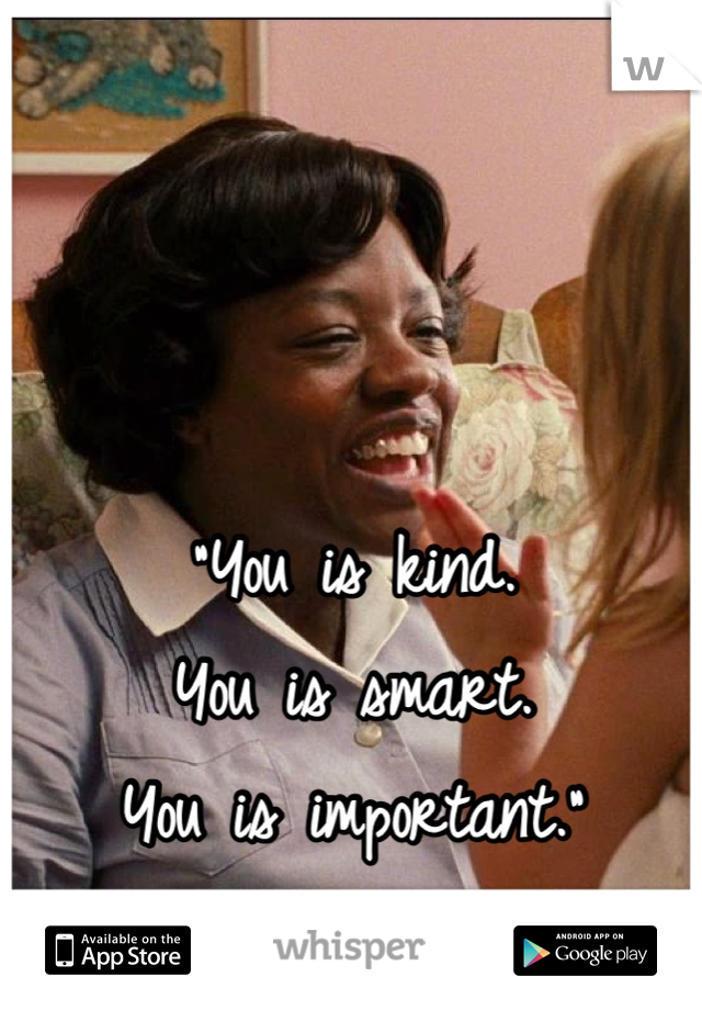 "You is kind.
You is smart. 
You is important."