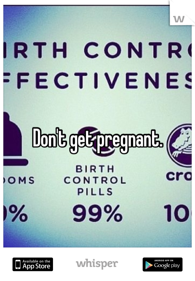 Don't get pregnant.