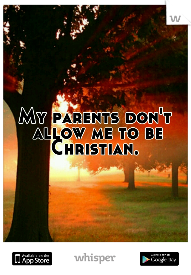 My parents don't allow me to be Christian. 