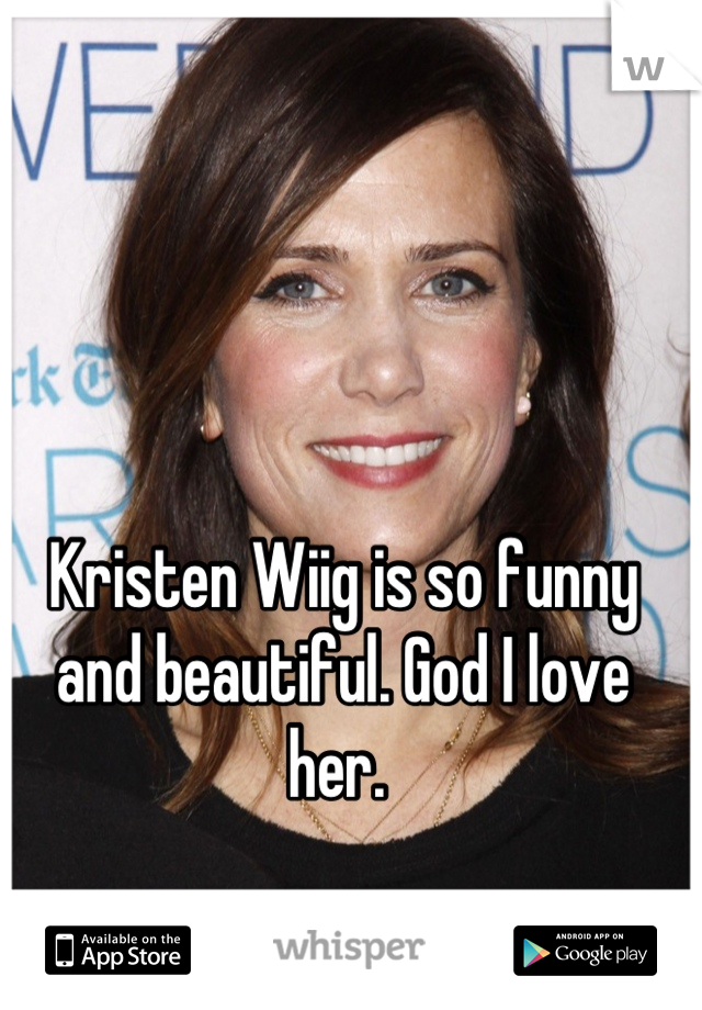 Kristen Wiig is so funny and beautiful. God I love her. 