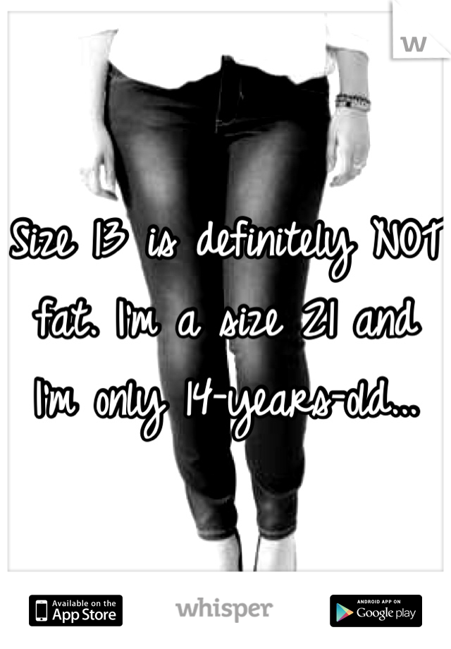 Size 13 is definitely NOT fat. I'm a size 21 and I'm only 14-years-old...