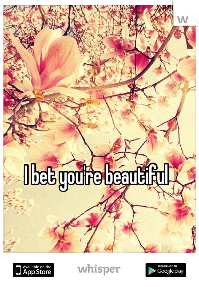 I bet you're beautiful 